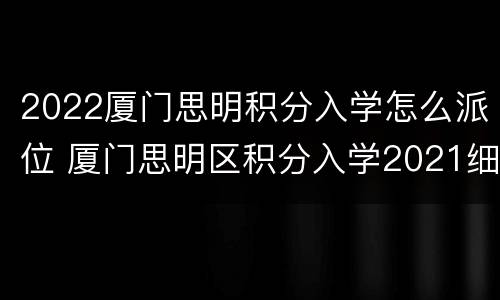 2022厦门思明积分入学怎么派位 厦门思明区积分入学2021细则
