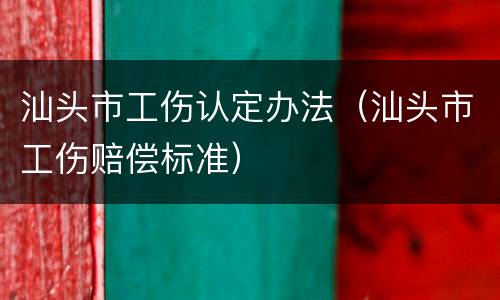 汕头市工伤认定办法（汕头市工伤赔偿标准）
