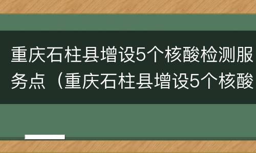 重庆石柱县增设5个核酸检测服务点（重庆石柱县增设5个核酸检测服务点名单）