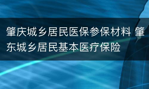 肇庆城乡居民医保参保材料 肇东城乡居民基本医疗保险