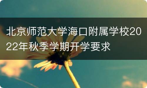 北京师范大学海口附属学校2022年秋季学期开学要求