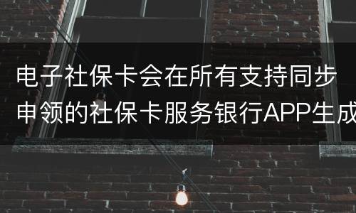 电子社保卡会在所有支持同步申领的社保卡服务银行APP生成吗？