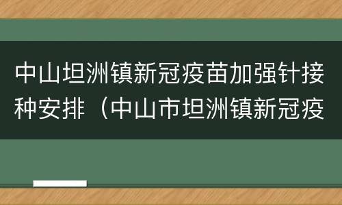 中山坦洲镇新冠疫苗加强针接种安排（中山市坦洲镇新冠疫苗接种点）