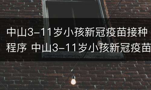 中山3-11岁小孩新冠疫苗接种程序 中山3-11岁小孩新冠疫苗接种程序表