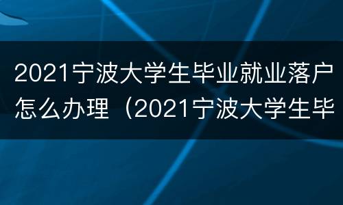 2021宁波大学生毕业就业落户怎么办理（2021宁波大学生毕业就业落户怎么办理手续）