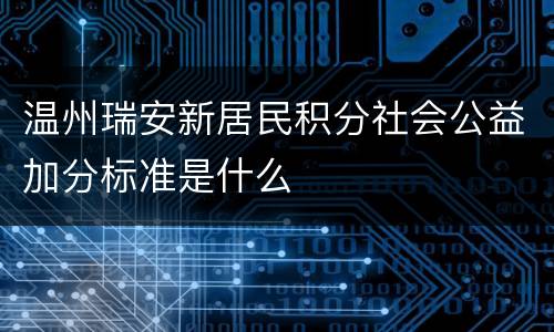 温州瑞安新居民积分社会公益加分标准是什么