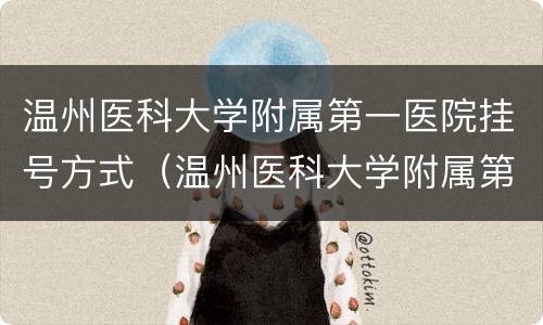 温州医科大学附属第一医院挂号方式（温州医科大学附属第一医院预约挂号号码）
