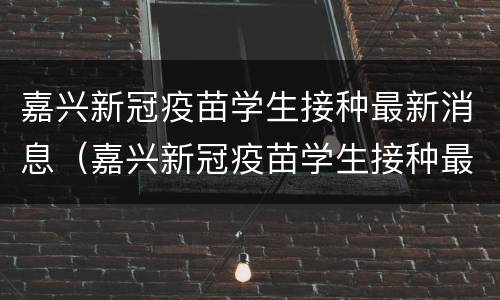 嘉兴新冠疫苗学生接种最新消息（嘉兴新冠疫苗学生接种最新消息通知）