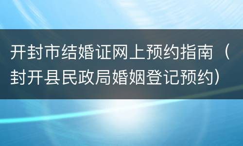 开封市结婚证网上预约指南（封开县民政局婚姻登记预约）