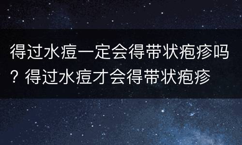 得过水痘一定会得带状疱疹吗? 得过水痘才会得带状疱疹