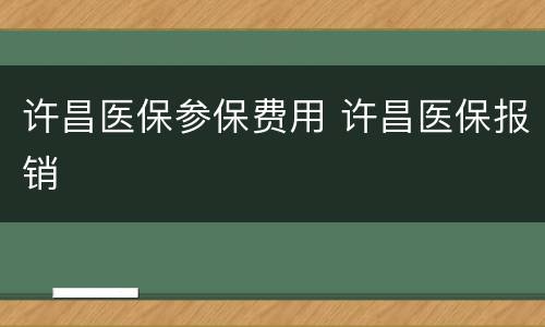 许昌医保参保费用 许昌医保报销
