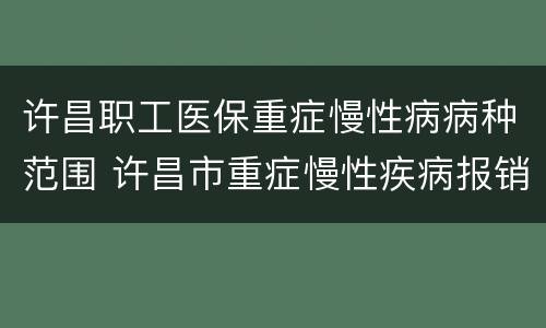 许昌职工医保重症慢性病病种范围 许昌市重症慢性疾病报销比例