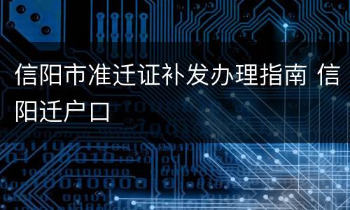 信阳市准迁证补发办理指南 信阳迁户口