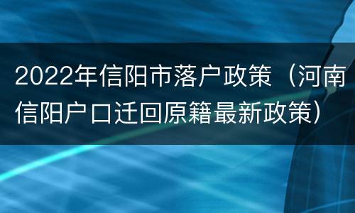 2022年信阳市落户政策（河南信阳户口迁回原籍最新政策）