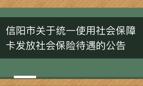 信阳市关于统一使用社会保障卡发放社会保险待遇的公告