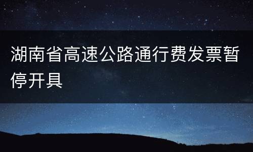 湖南省高速公路通行费发票暂停开具