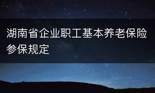 湖南省企业职工基本养老保险参保规定