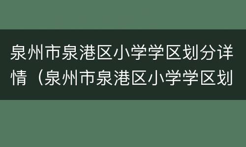 泉州市泉港区小学学区划分详情（泉州市泉港区小学学区划分详情最新）