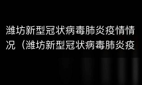潍坊新型冠状病毒肺炎疫情情况（潍坊新型冠状病毒肺炎疫情情况最新）