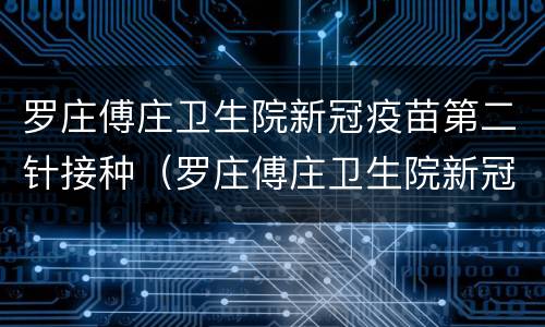 罗庄傅庄卫生院新冠疫苗第二针接种（罗庄傅庄卫生院新冠疫苗第二针接种时间）
