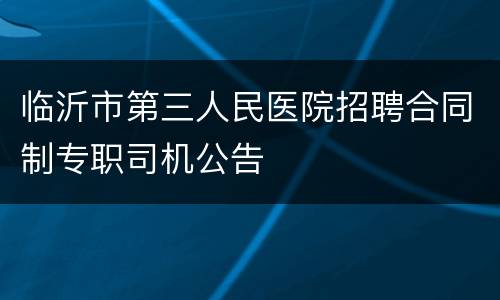 临沂市第三人民医院招聘合同制专职司机公告