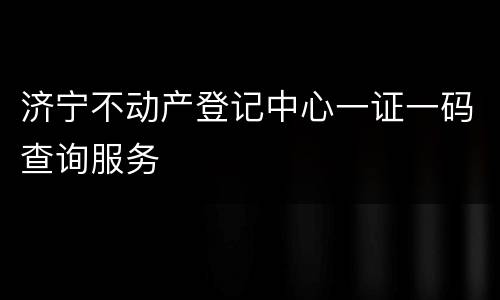 济宁不动产登记中心一证一码查询服务