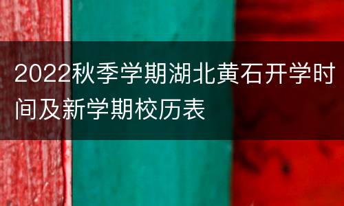 2022秋季学期湖北黄石开学时间及新学期校历表