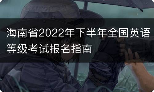 海南省2022年下半年全国英语等级考试报名指南