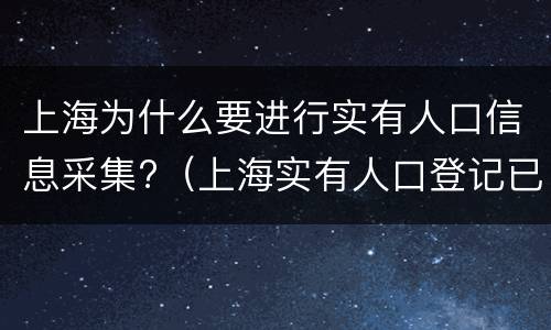 上海为什么要进行实有人口信息采集?（上海实有人口登记已采集）