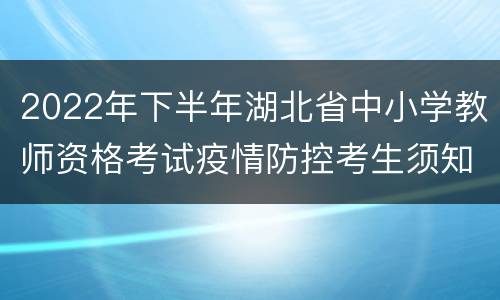 2022年下半年湖北省中小学教师资格考试疫情防控考生须知