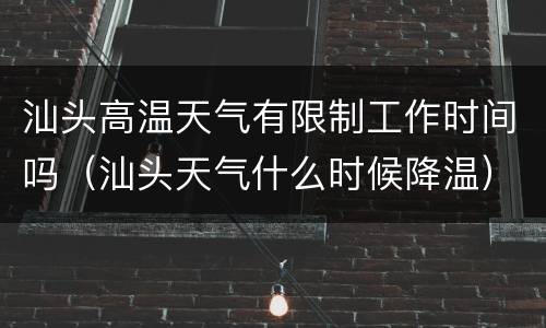汕头高温天气有限制工作时间吗（汕头天气什么时候降温）