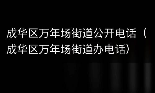成华区万年场街道公开电话（成华区万年场街道办电话）