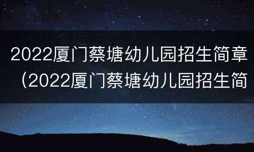 2022厦门蔡塘幼儿园招生简章（2022厦门蔡塘幼儿园招生简章电话）