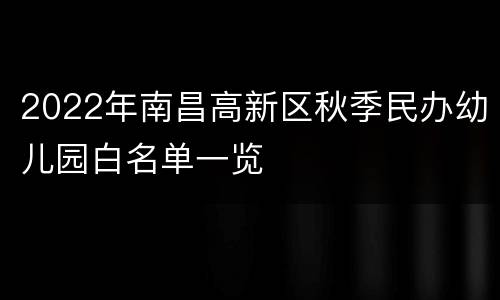 2022年南昌高新区秋季民办幼儿园白名单一览