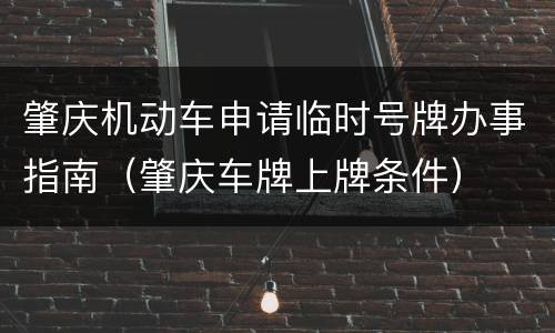 肇庆机动车申请临时号牌办事指南（肇庆车牌上牌条件）