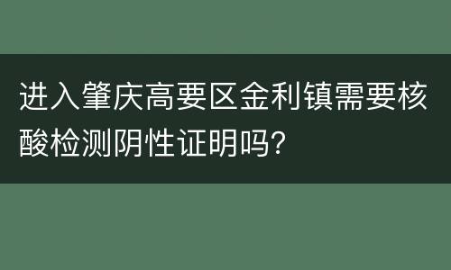 进入肇庆高要区金利镇需要核酸检测阴性证明吗？