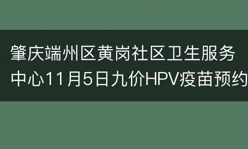 肇庆端州区黄岗社区卫生服务中心11月5日九价HPV疫苗预约