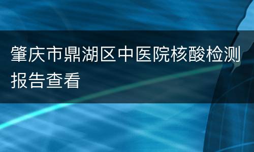 肇庆市鼎湖区中医院核酸检测报告查看