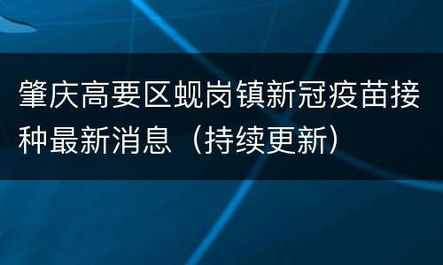 肇庆高要区蚬岗镇新冠疫苗接种最新消息（持续更新）