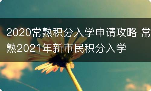 2020常熟积分入学申请攻略 常熟2021年新市民积分入学