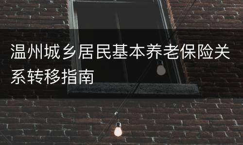 温州城乡居民基本养老保险关系转移指南