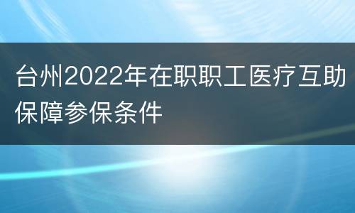 台州2022年在职职工医疗互助保障参保条件