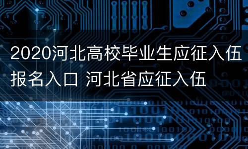2020河北高校毕业生应征入伍报名入口 河北省应征入伍