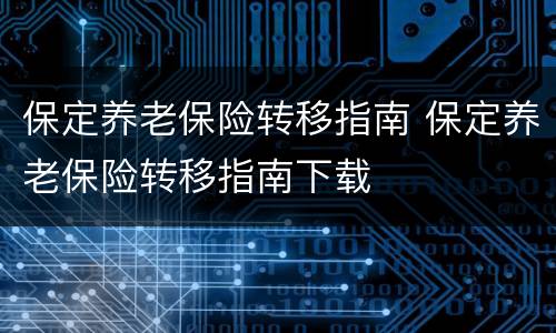 保定养老保险转移指南 保定养老保险转移指南下载