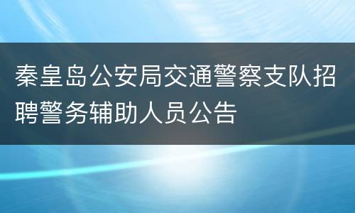 秦皇岛公安局交通警察支队招聘警务辅助人员公告