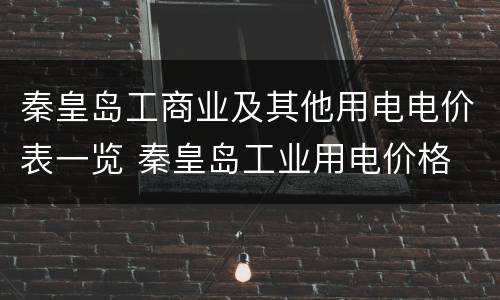 秦皇岛工商业及其他用电电价表一览 秦皇岛工业用电价格