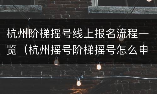 杭州阶梯摇号线上报名流程一览（杭州摇号阶梯摇号怎么申请）