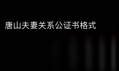 唐山夫妻关系公证书格式