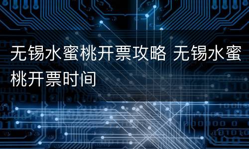 无锡水蜜桃开票攻略 无锡水蜜桃开票时间