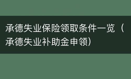 承德失业保险领取条件一览（承德失业补助金申领）